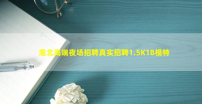 淮北高端夜场招聘真实招聘1.5K18模特
